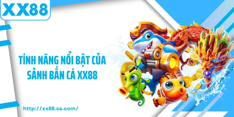Tính năng nổi bật của sảnh bắn cá XX88