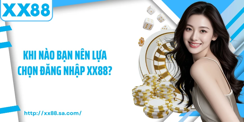 Khi nào bạn nên lựa chọn đăng nhập XX88?