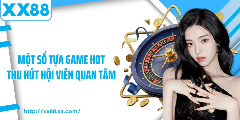 Một số tựa game hot thu hút hội viên quan tâm 