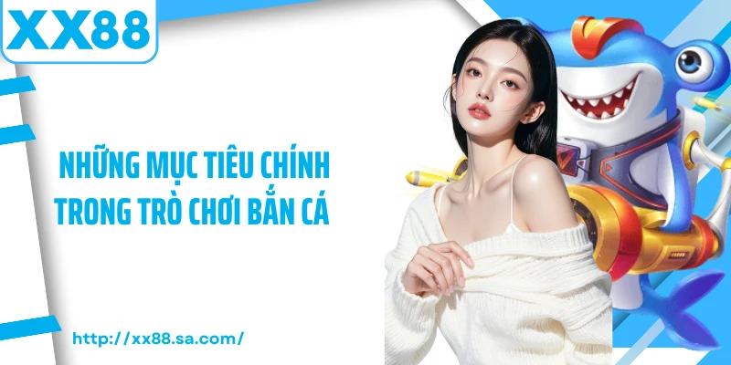 Những mục tiêu chính trong trò chơi bắn cá 